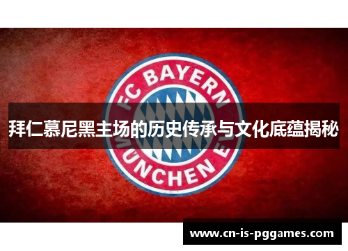 拜仁慕尼黑主场的历史传承与文化底蕴揭秘