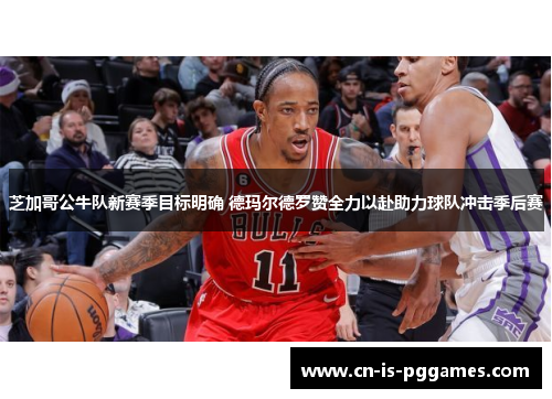 芝加哥公牛队新赛季目标明确 德玛尔德罗赞全力以赴助力球队冲击季后赛