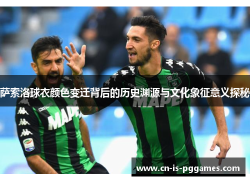 萨索洛球衣颜色变迁背后的历史渊源与文化象征意义探秘