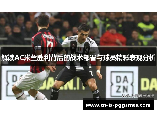 解读AC米兰胜利背后的战术部署与球员精彩表现分析