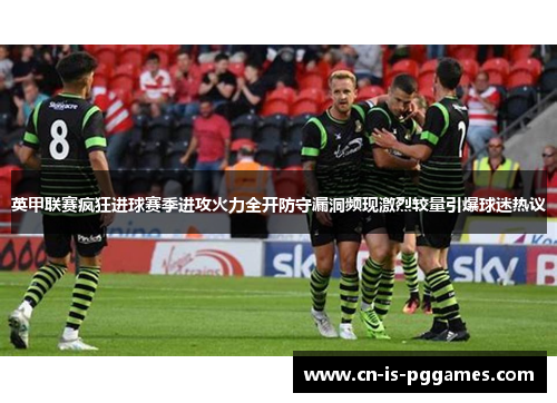 英甲联赛疯狂进球赛季进攻火力全开防守漏洞频现激烈较量引爆球迷热议