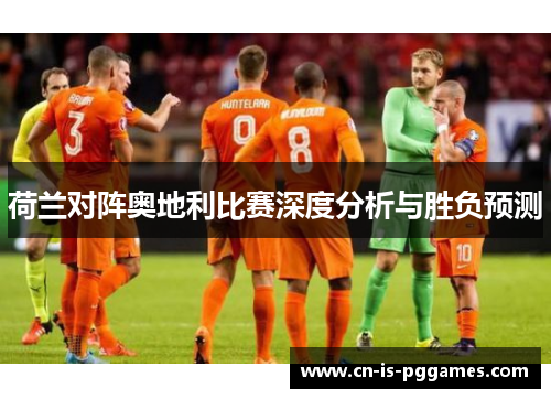 荷兰对阵奥地利比赛深度分析与胜负预测