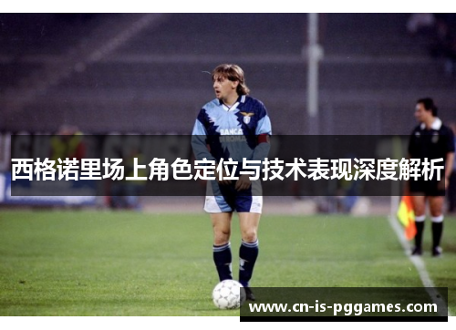 西格诺里场上角色定位与技术表现深度解析