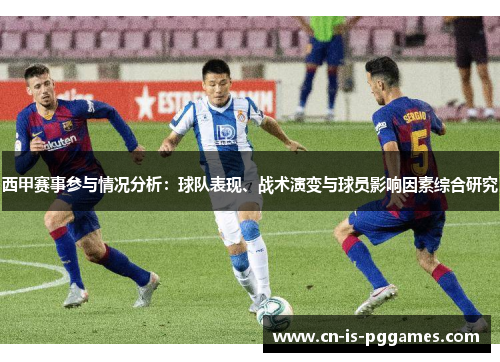 西甲赛事参与情况分析：球队表现、战术演变与球员影响因素综合研究