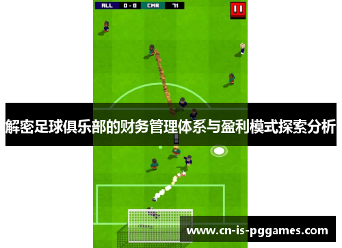 解密足球俱乐部的财务管理体系与盈利模式探索分析