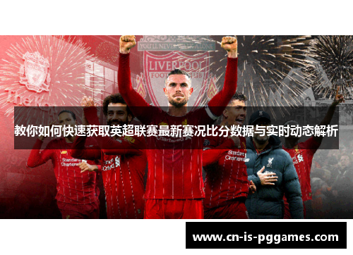 教你如何快速获取英超联赛最新赛况比分数据与实时动态解析