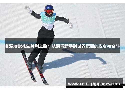 谷爱凌崇礼站胜利之路：从滑雪新手到世界冠军的蜕变与奋斗