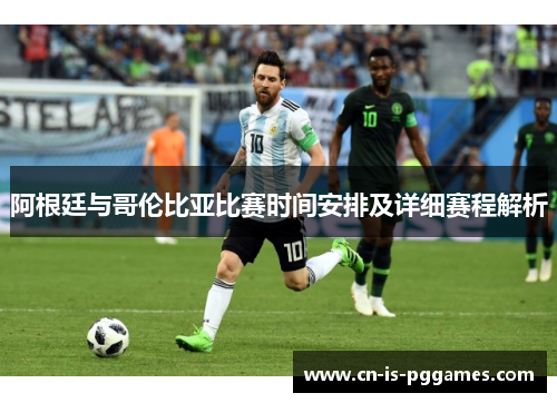 阿根廷与哥伦比亚比赛时间安排及详细赛程解析