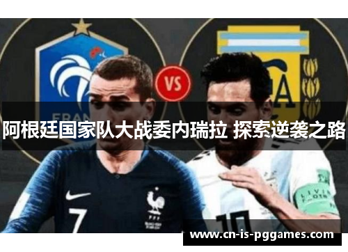 阿根廷国家队大战委内瑞拉 探索逆袭之路