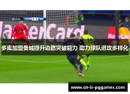 多库加盟曼城提升边路突破能力 助力球队进攻多样化
