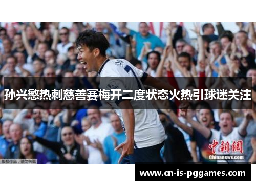 孙兴慜热刺慈善赛梅开二度状态火热引球迷关注