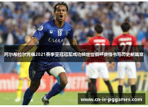 阿尔希拉尔凭借2021赛季亚冠冠军成功锁定世俱杯资格书写历史新篇章